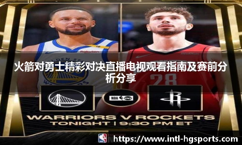 火箭对勇士精彩对决直播电视观看指南及赛前分析分享