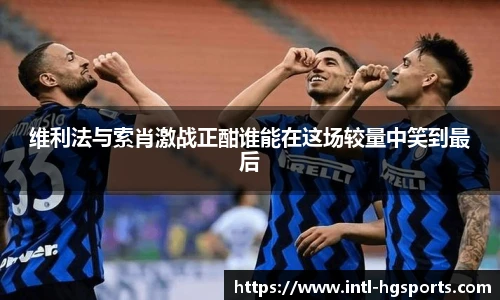 维利法与索肖激战正酣谁能在这场较量中笑到最后